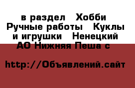  в раздел : Хобби. Ручные работы » Куклы и игрушки . Ненецкий АО,Нижняя Пеша с.